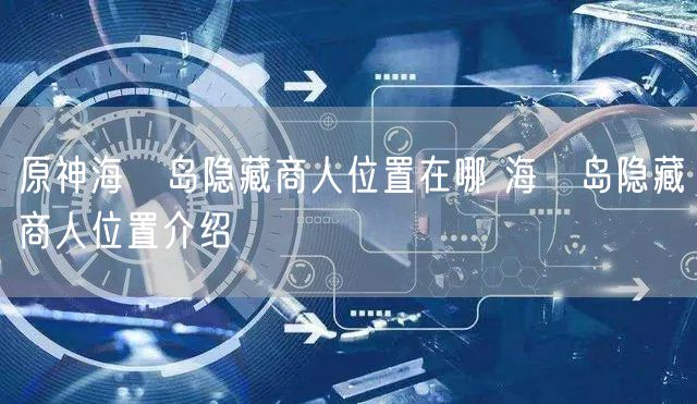 原神海祇岛隐藏商人位置在哪 海祇岛隐藏商人位置介绍