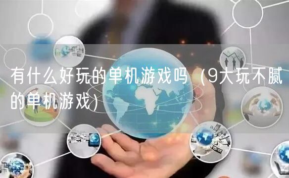 有什么好玩的单机游戏吗（9大玩不腻的单机游戏）
