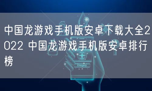 中国龙游戏手机版安卓下载大全2022 中国龙游戏手机版安卓排行榜