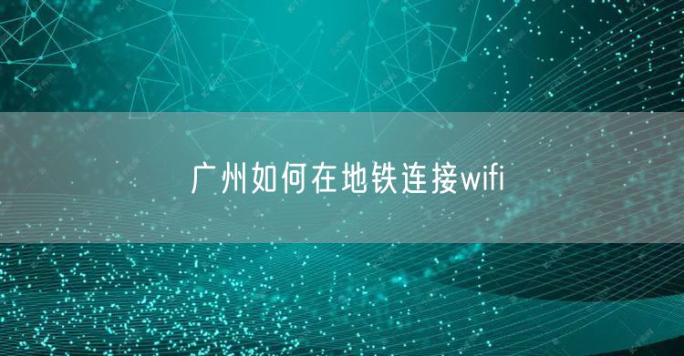 广州如何在地铁连接wifi