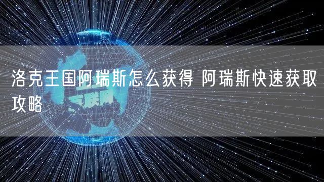 洛克王国阿瑞斯怎么获得 阿瑞斯快速获取攻略