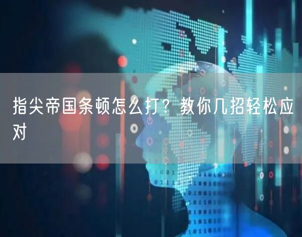 指尖帝国条顿怎么打？教你几招轻松应对