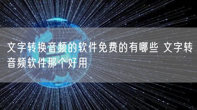 文字转换音频的软件免费的有哪些 文字转音频软件那个好用