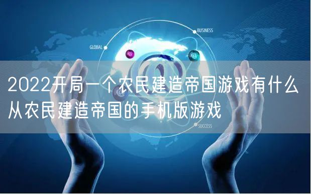 2022开局一个农民建造帝国游戏有什么 从农民建造帝国的手机版游戏