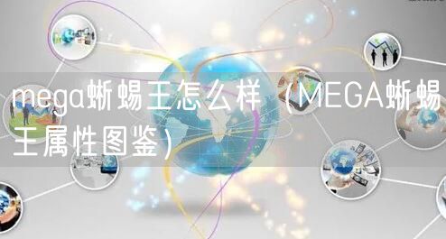 mega蜥蜴王怎么样（MEGA蜥蜴王属性图鉴）