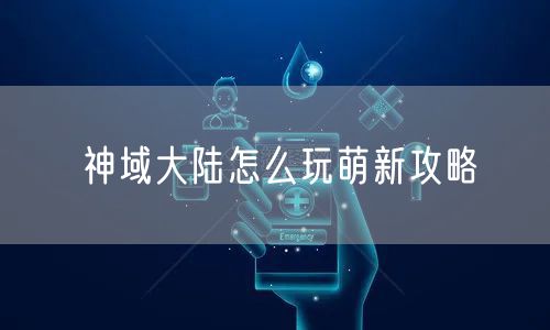 神域大陆怎么玩萌新攻略