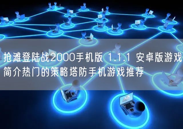 抢滩登陆战2000手机版 1.1.1 安卓版游戏简介热门的策略塔防手机游戏推荐