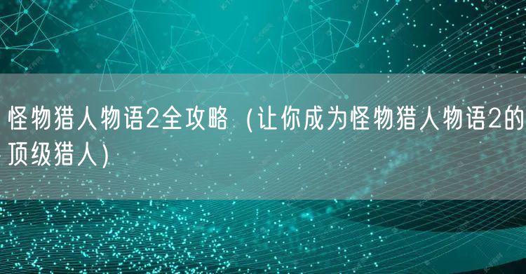 怪物猎人物语2全攻略（让你成为怪物猎人物语2的顶级猎人）