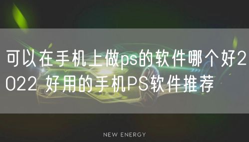 可以在手机上做ps的软件哪个好2022 好用的手机PS软件推荐