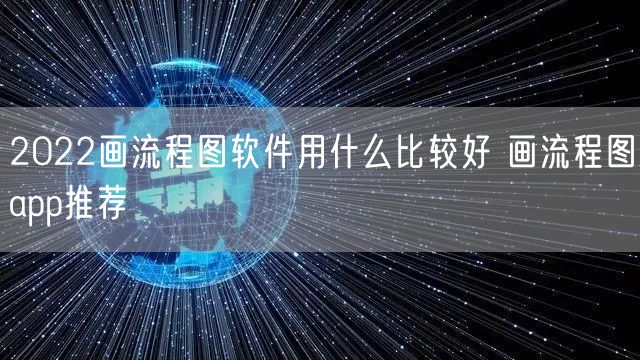 2022画流程图软件用什么比较好 画流程图app推荐