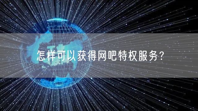 怎样可以获得网吧特权服务？