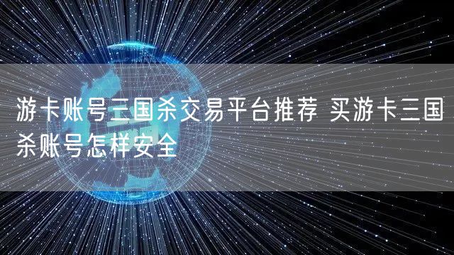 游卡账号三国杀交易平台推荐 买游卡三国杀账号怎样安全