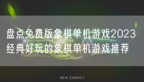 盘点免费版象棋单机游戏2023 经典好玩的象棋单机游戏推荐