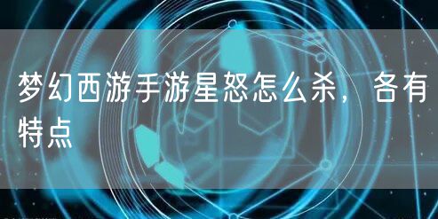 梦幻西游手游星怒怎么杀，各有特点
