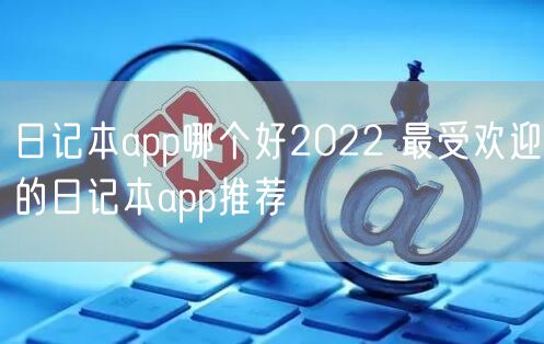 日记本app哪个好2022 最受欢迎的日记本app推荐