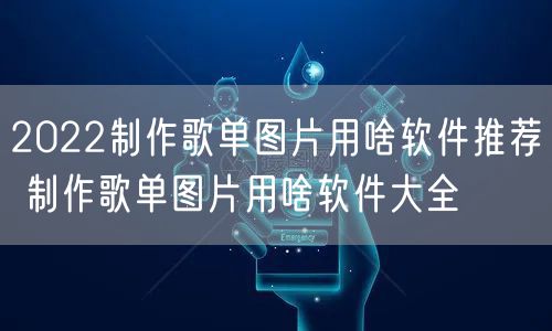 2022制作歌单图片用啥软件推荐 制作歌单图片用啥软件大全