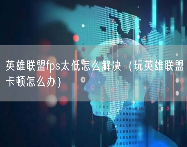 英雄联盟fps太低怎么解决（玩英雄联盟卡顿怎么办）