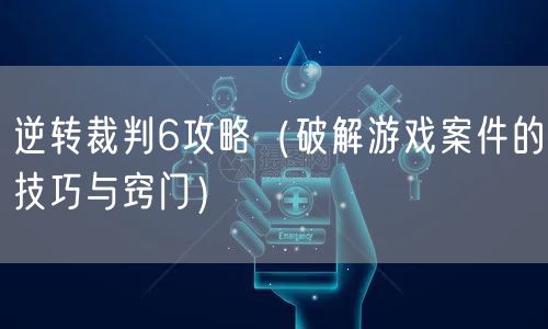 逆转裁判6攻略(破解游戏案件的技巧与窍门)