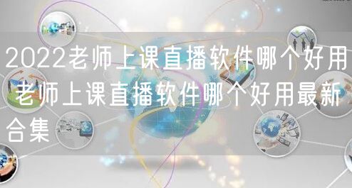 2022老师上课直播软件哪个好用 老师上课直播软件哪个好用最新合集