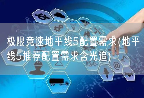 极限竞速地平线5配置需求(地平线5推荐配置需求含光追)