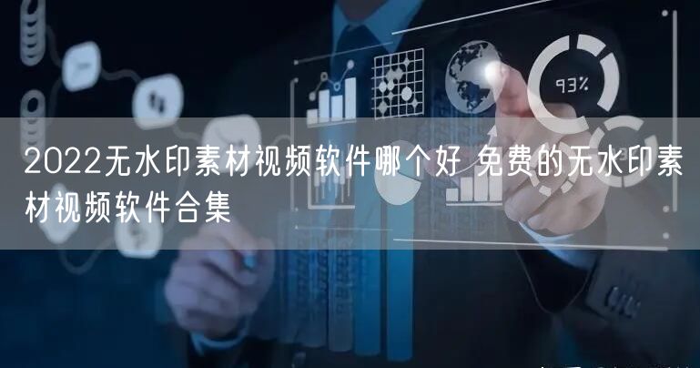 2022无水印素材视频软件哪个好 免费的无水印素材视频软件合集