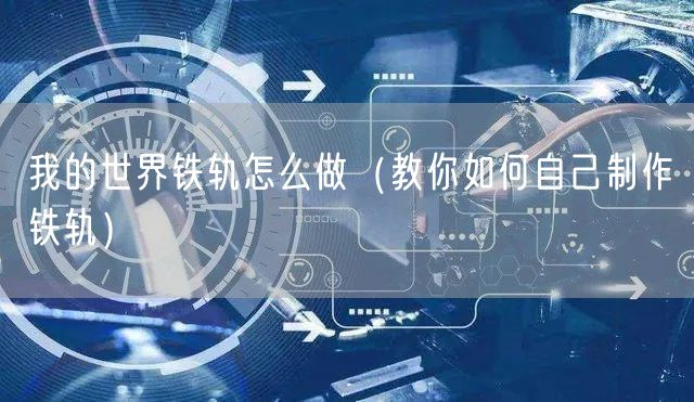 我的世界铁轨怎么做（教你如何自己制作铁轨）