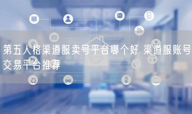 第五人格渠道服卖号平台哪个好 渠道服账号交易平台推荐