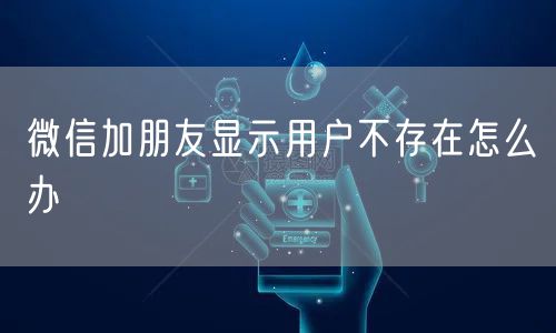 微信加朋友显示用户不存在怎么办