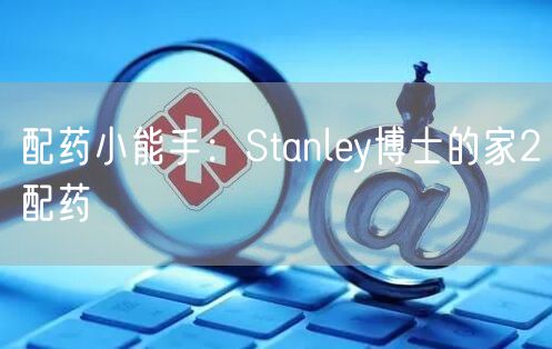 配药小能手：Stanley博士的家2配药