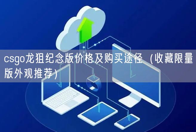 csgo龙狙纪念版价格及购买途径（收藏限量版外观推荐）