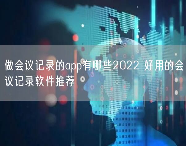 做会议记录的app有哪些2022 好用的会议记录软件推荐