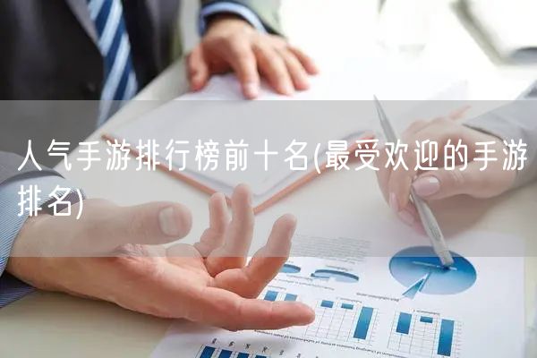 人气手游排行榜前十名(最受欢迎的手游排名)