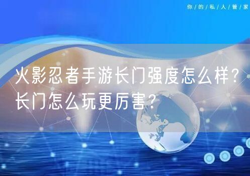 火影忍者手游长门强度怎么样？长门怎么玩更厉害？
