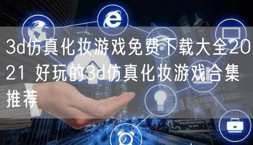 3d仿真化妆游戏免费下载大全2021 好玩的3d仿真化妆游戏合集推荐