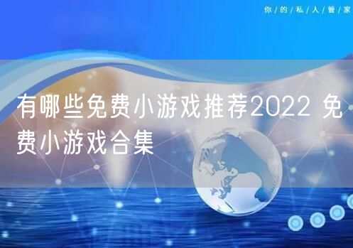 有哪些免费小游戏推荐2022 免费小游戏合集