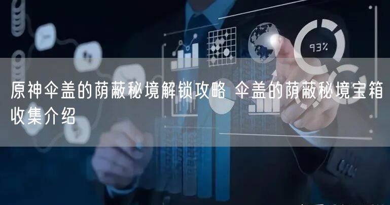 原神伞盖的荫蔽秘境解锁攻略 伞盖的荫蔽秘境宝箱收集介绍​