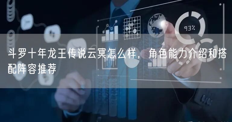 斗罗十年龙王传说云冥怎么样,角色能力介绍和搭配阵容推荐