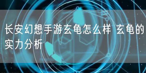 长安幻想手游玄龟怎么样 玄龟的实力分析
