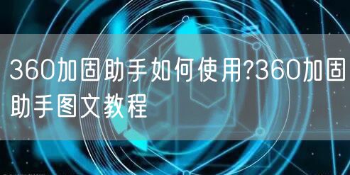 360加固助手如何使用?360加固助手图文教程