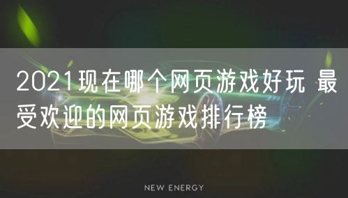 2021现在哪个网页游戏好玩 最受欢迎的网页游戏排行榜