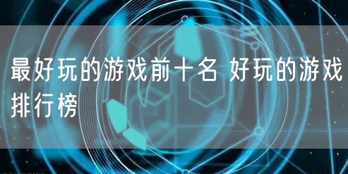 最好玩的游戏前十名 好玩的游戏排行榜