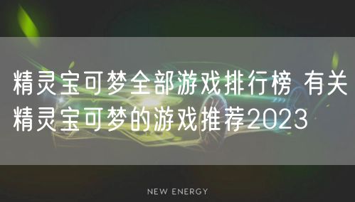 精灵宝可梦全部游戏排行榜 有关精灵宝可梦的游戏推荐2023