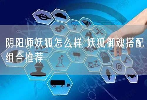 阴阳师妖狐怎么样 妖狐御魂搭配组合推荐