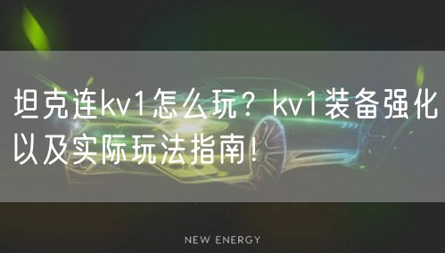坦克连kv1怎么玩？kv1装备强化以及实际玩法指南！
