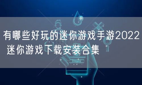 有哪些好玩的迷你游戏手游2022 迷你游戏下载安装合集