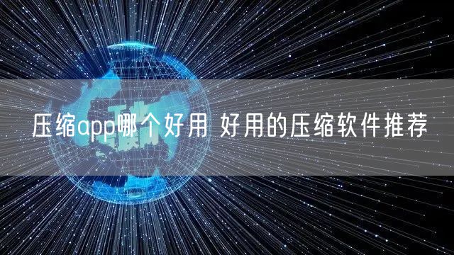 压缩app哪个好用 好用的压缩软件推荐