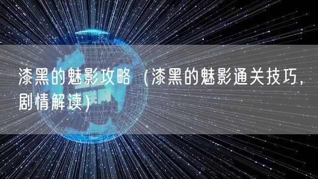 漆黑的魅影攻略（漆黑的魅影通关技巧，剧情解读）