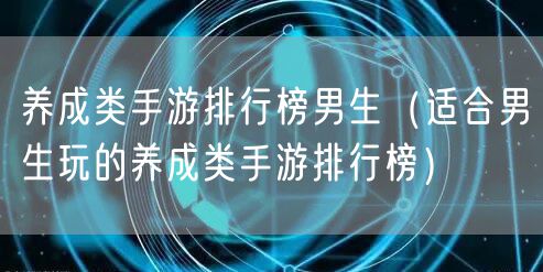 养成类手游排行榜男生（适合男生玩的养成类手游排行榜）