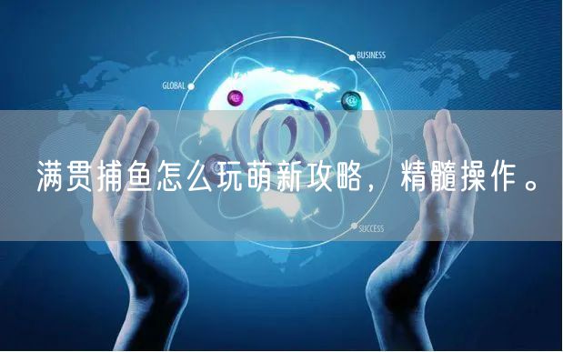 满贯捕鱼怎么玩萌新攻略，精髓操作。