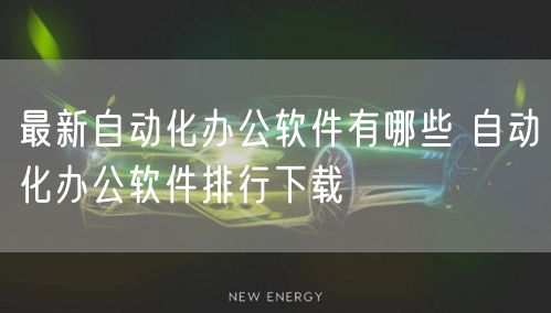 最新自动化办公软件有哪些 自动化办公软件排行下载